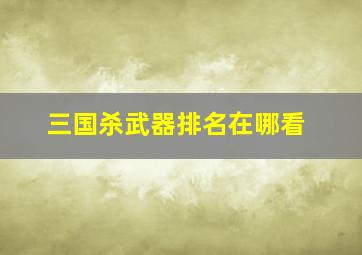 三国杀武器排名在哪看