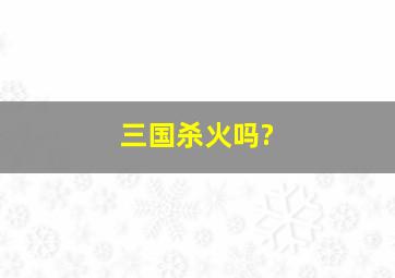 三国杀火吗?