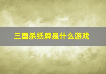 三国杀纸牌是什么游戏