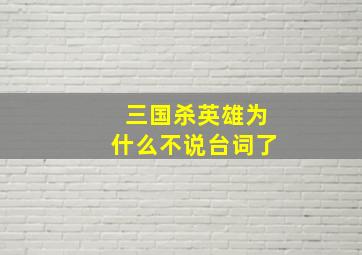 三国杀英雄为什么不说台词了