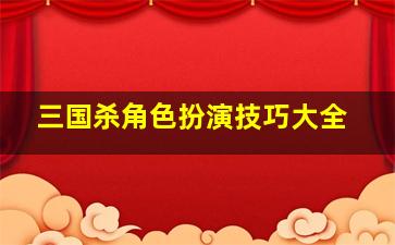 三国杀角色扮演技巧大全