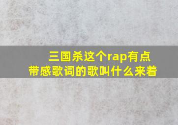 三国杀这个rap有点带感歌词的歌叫什么来着