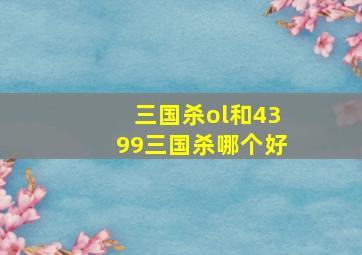 三国杀ol和4399三国杀哪个好