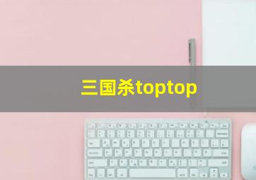 三国杀toptop