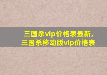 三国杀vip价格表最新,三国杀移动版vip价格表