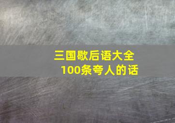 三国歇后语大全100条夸人的话