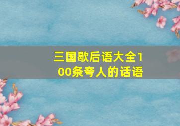 三国歇后语大全100条夸人的话语