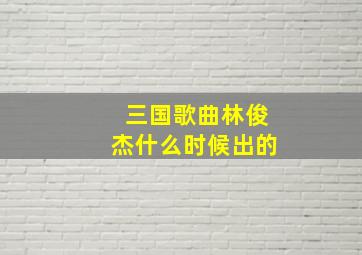 三国歌曲林俊杰什么时候出的