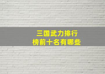 三国武力排行榜前十名有哪些