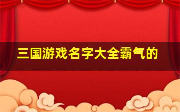 三国游戏名字大全霸气的