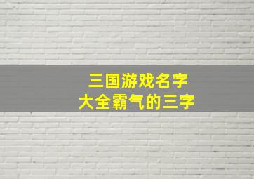 三国游戏名字大全霸气的三字