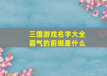 三国游戏名字大全霸气的前缀是什么