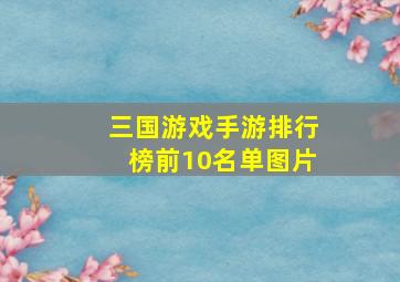 三国游戏手游排行榜前10名单图片