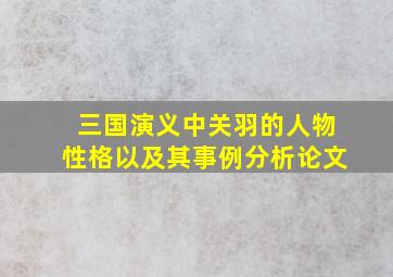 三国演义中关羽的人物性格以及其事例分析论文