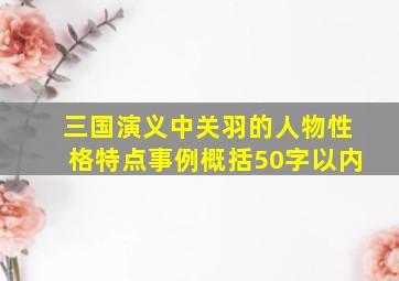 三国演义中关羽的人物性格特点事例概括50字以内