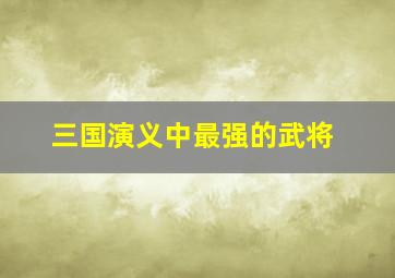 三国演义中最强的武将