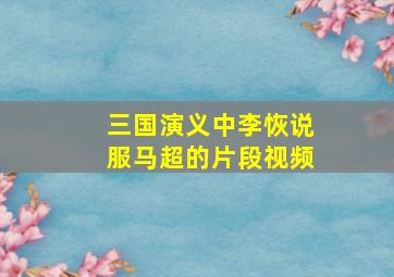 三国演义中李恢说服马超的片段视频