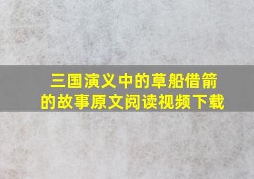 三国演义中的草船借箭的故事原文阅读视频下载