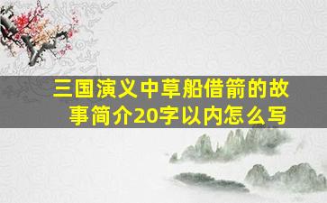 三国演义中草船借箭的故事简介20字以内怎么写