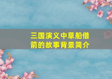 三国演义中草船借箭的故事背景简介