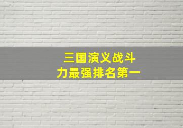 三国演义战斗力最强排名第一