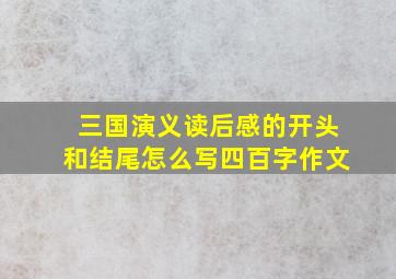 三国演义读后感的开头和结尾怎么写四百字作文