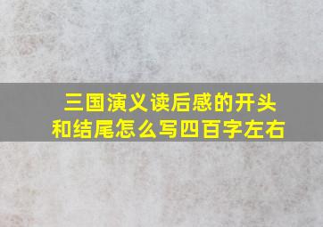 三国演义读后感的开头和结尾怎么写四百字左右