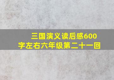 三国演义读后感600字左右六年级第二十一回