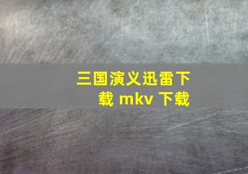 三国演义迅雷下载 mkv 下载