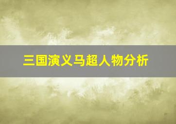 三国演义马超人物分析