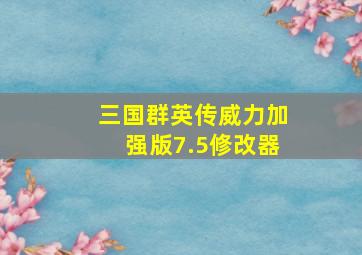 三国群英传威力加强版7.5修改器