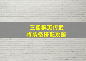 三国群英传武将装备搭配攻略