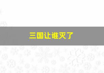 三国让谁灭了