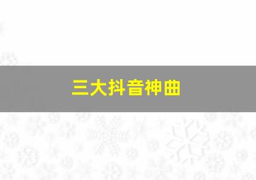 三大抖音神曲