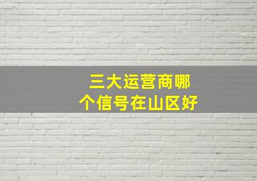 三大运营商哪个信号在山区好