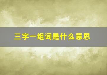 三字一组词是什么意思