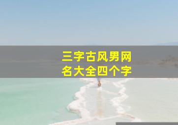 三字古风男网名大全四个字