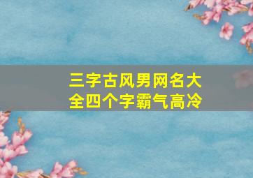 三字古风男网名大全四个字霸气高冷