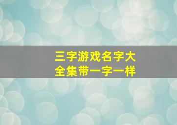 三字游戏名字大全集带一字一样