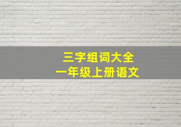 三字组词大全一年级上册语文