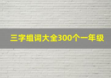 三字组词大全300个一年级