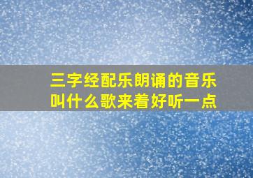 三字经配乐朗诵的音乐叫什么歌来着好听一点