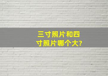 三寸照片和四寸照片哪个大?