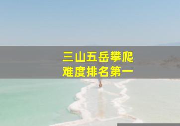 三山五岳攀爬难度排名第一