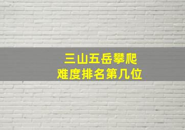 三山五岳攀爬难度排名第几位