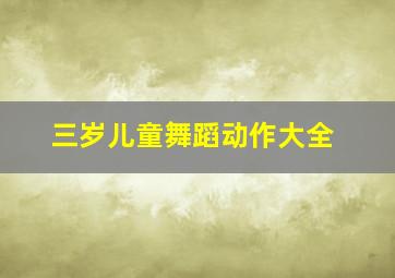 三岁儿童舞蹈动作大全