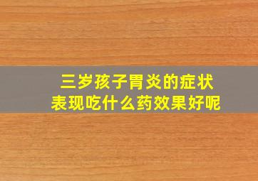 三岁孩子胃炎的症状表现吃什么药效果好呢