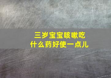 三岁宝宝咳嗽吃什么药好使一点儿