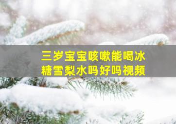 三岁宝宝咳嗽能喝冰糖雪梨水吗好吗视频