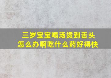 三岁宝宝喝汤烫到舌头怎么办啊吃什么药好得快